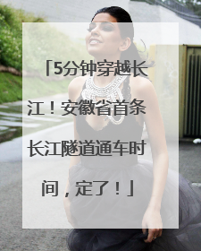5分钟穿越长江！安徽省首条长江隧道通车时间，定了！