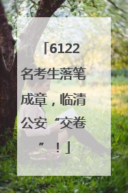 6122名考生落笔成章，临清公安“交卷”！