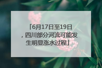 6月17日至19日，四川部分河流可能发生明显涨水过程