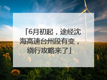 6月初起，途经沈海高速台州段有变，绕行攻略来了
