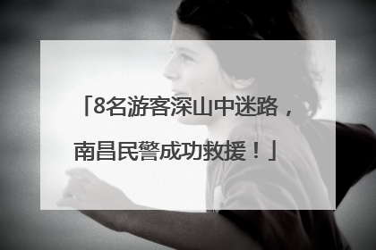 8名游客深山中迷路，南昌民警成功救援！