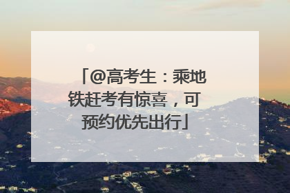 @高考生：乘地铁赶考有惊喜，可预约优先出行
