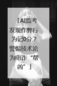 AI监考发现作弊行为记0分？警惕技术沦为电诈“帮凶”