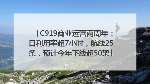 C919商业运营两周年：日利用率超7小时，航线25条，预计今年下线超50架