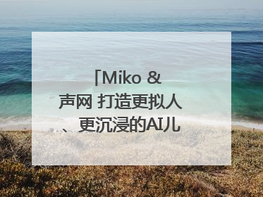 Miko & 声网 打造更拟人、更沉浸的AI儿童教育机器人