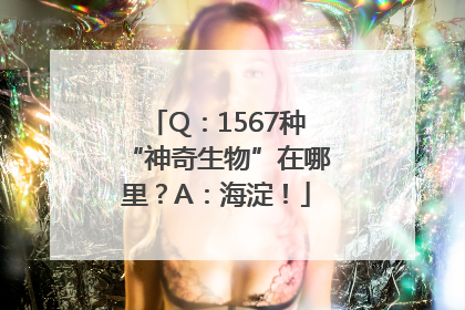 Q：1567种“神奇生物”在哪里？A：海淀！