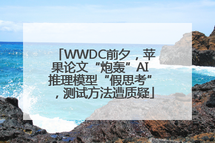 WWDC前夕，苹果论文“炮轰”AI推理模型“假思考”，测试方法遭质疑