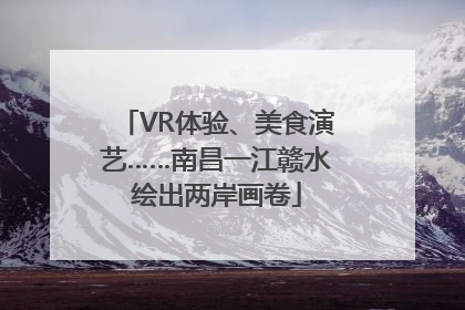 VR体验、美食演艺……南昌一江赣水绘出两岸画卷